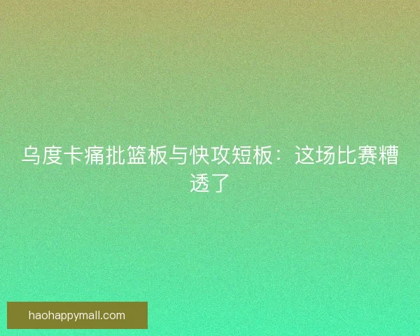 乌度卡痛批篮板与快攻短板：这场比赛糟透了