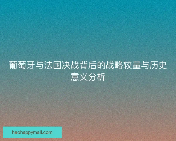 葡萄牙与法国决战背后的战略较量与历史意义分析