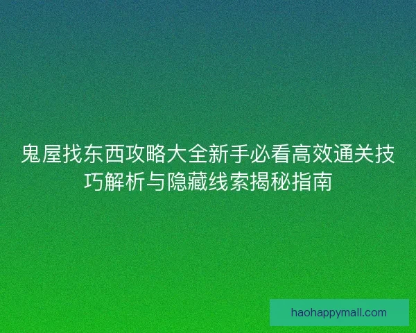 鬼屋找东西攻略大全新手必看高效通关技巧解析与隐藏线索揭秘指南