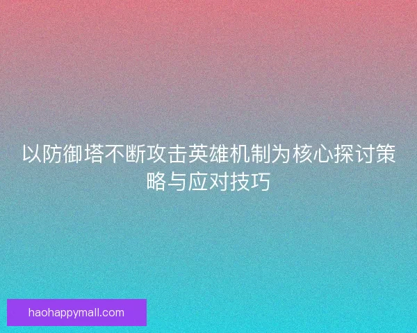 以防御塔不断攻击英雄机制为核心探讨策略与应对技巧