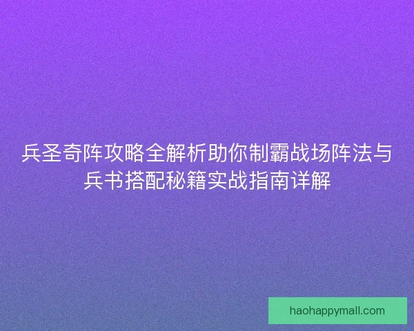 兵圣奇阵攻略全解析助你制霸战场阵法与兵书搭配秘籍实战指南详解