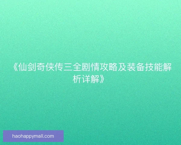 《仙剑奇侠传三全剧情攻略及装备技能解析详解》